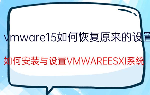 vmware15如何恢复原来的设置 如何安装与设置VMWAREESXI系统？